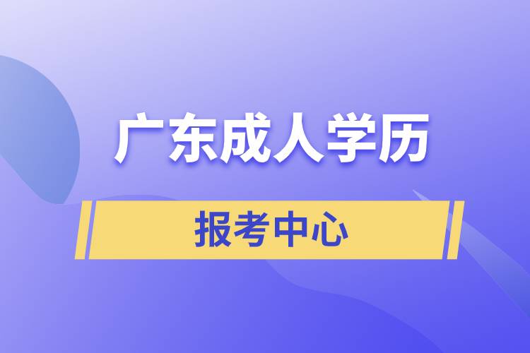 廣東成人學(xué)歷報考中心