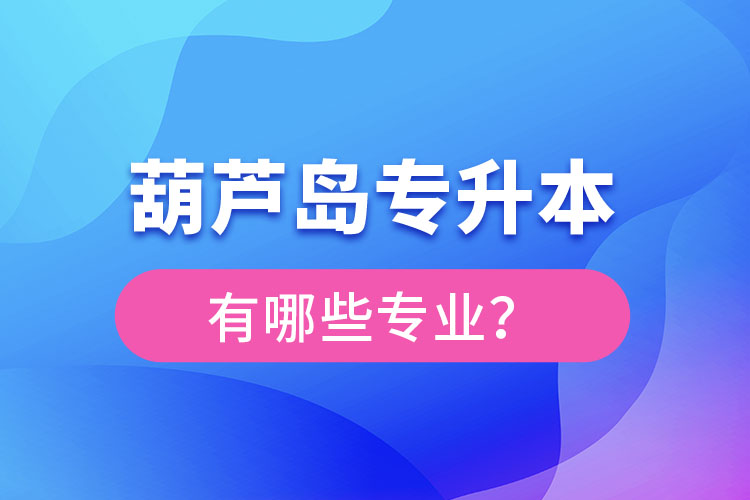 葫蘆島專升本專業(yè)有哪些？