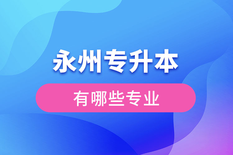 永州專升本專業(yè)有哪些？