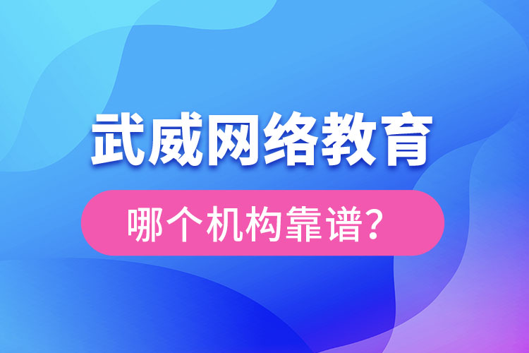 武威網(wǎng)絡(luò)教育哪個(gè)機(jī)構(gòu)靠譜？