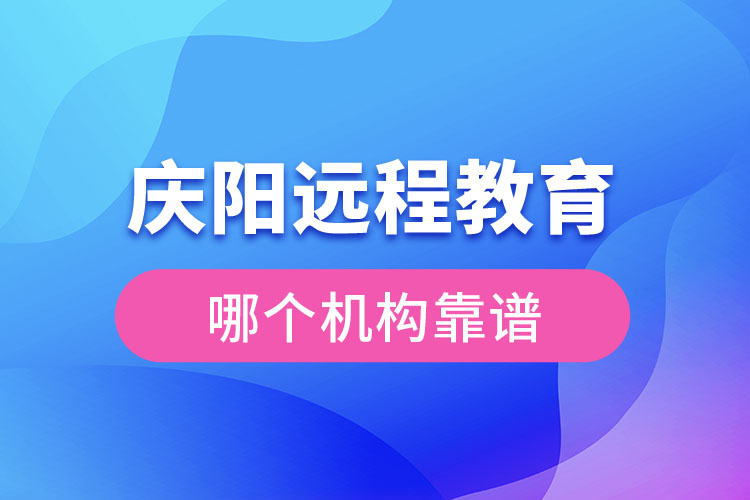 慶陽遠(yuǎn)程教育哪個機構(gòu)靠譜？