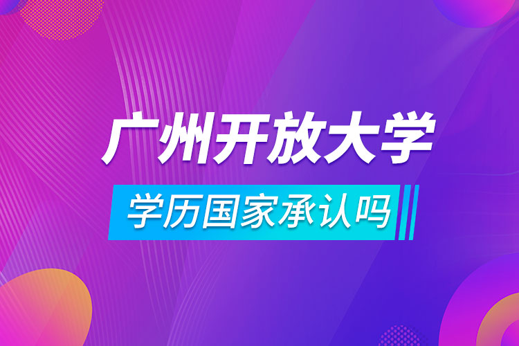 廣州開放大學(xué)學(xué)歷國家承認(rèn)嗎