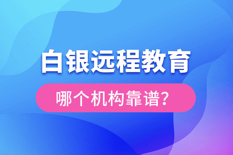 白銀遠程教育哪個機構(gòu)靠譜？