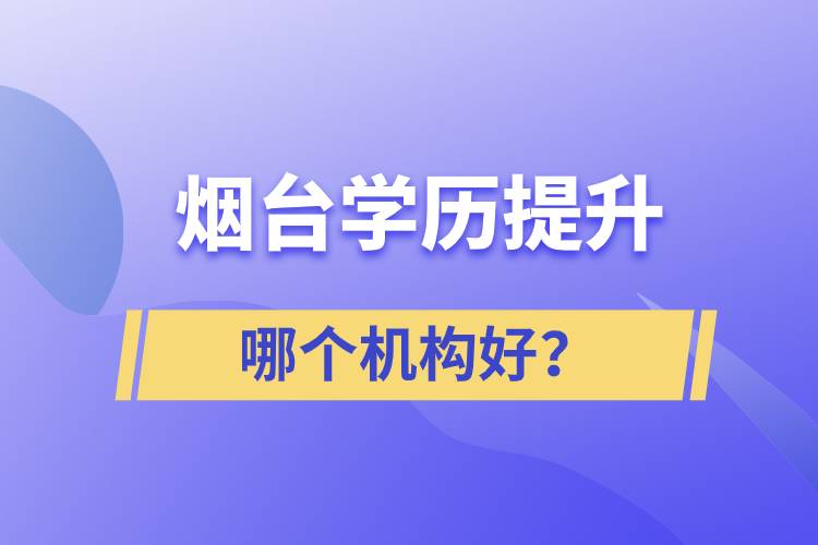 煙臺哪個(gè)機(jī)構(gòu)提升學(xué)歷好？