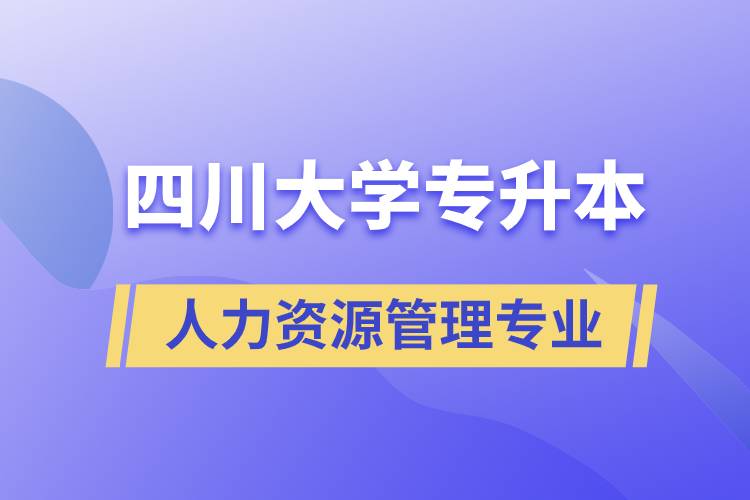 四川大學(xué)人力資源管理專業(yè)專升本報考好不好？