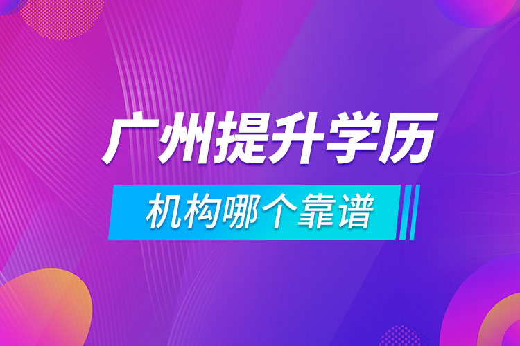 廣州提升學(xué)歷的機(jī)構(gòu)哪個(gè)靠譜