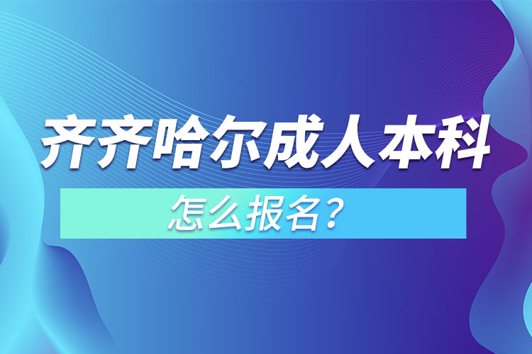 齊齊哈爾成人本科怎么報名？