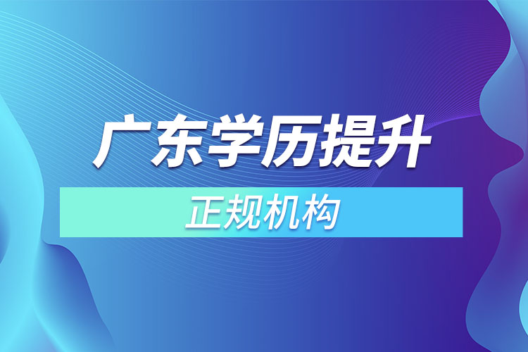 廣東學(xué)歷提升的正規(guī)機(jī)構(gòu)