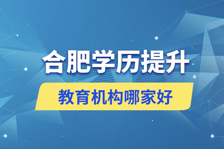 合肥學歷提升教育機構哪家好