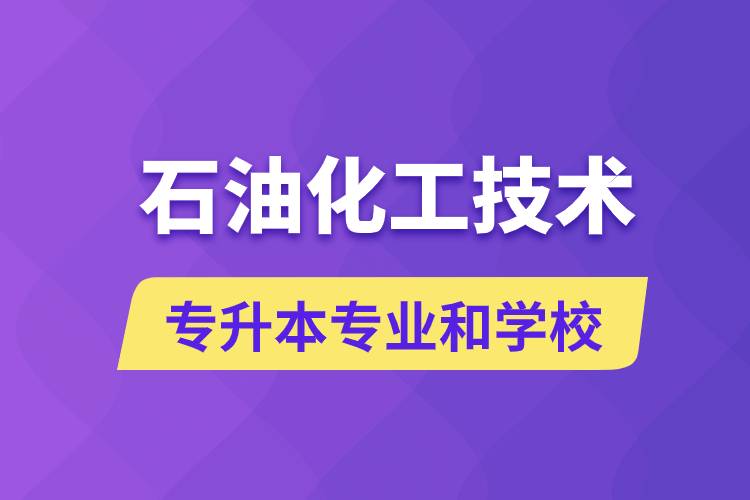 石油化工技術專升本專業(yè)考哪個學習好和能報名去什么學校？