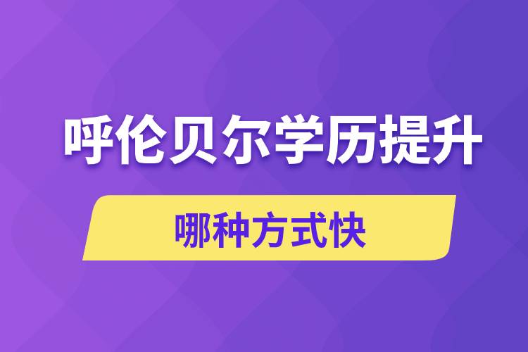 呼倫貝爾學(xué)歷提升哪幾種方式學(xué)習(xí)快速和靠譜嗎？