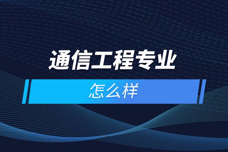 通信工程專業(yè)怎么樣