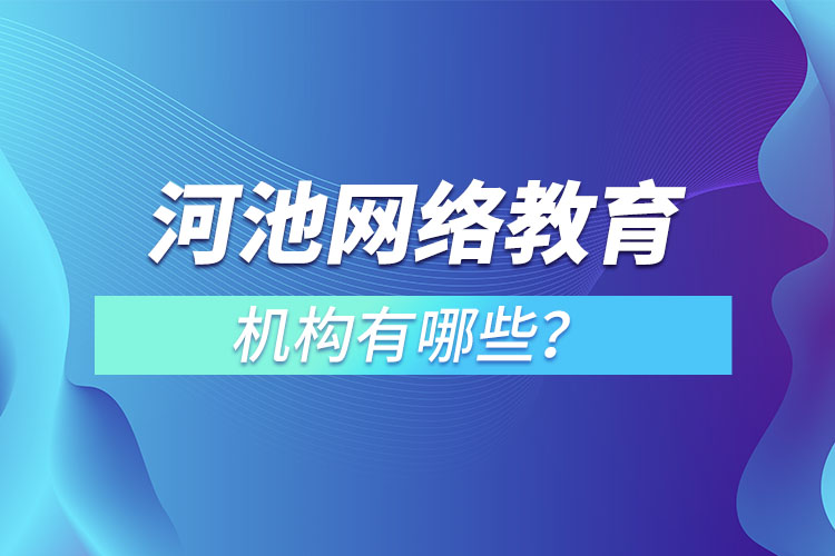 河池網(wǎng)絡(luò)教育哪個(gè)機(jī)構(gòu)靠譜？