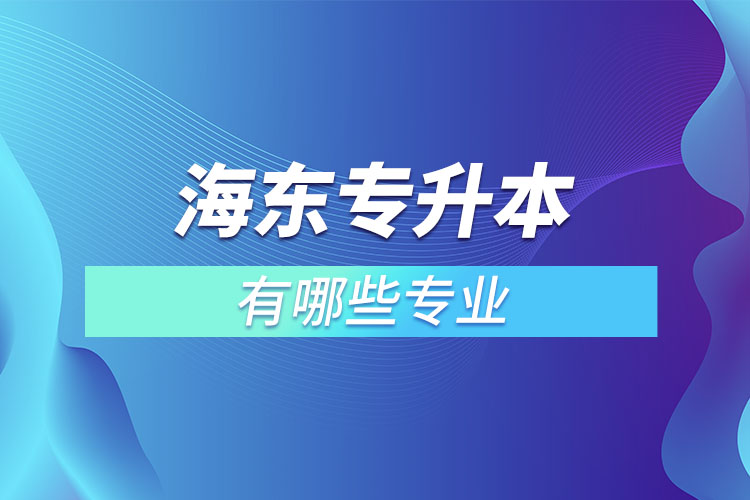 海東專升本有哪些專業(yè)可以選擇？