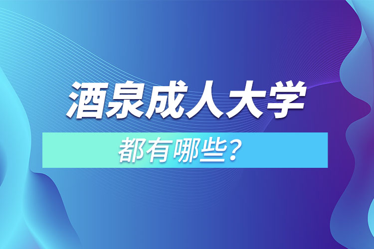 酒泉成人大學(xué)都有哪些？