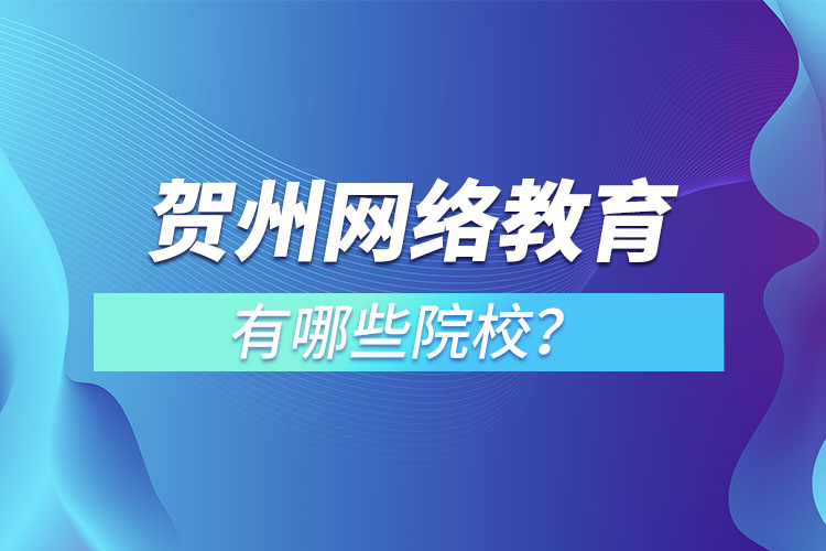 賀州網(wǎng)絡(luò)教育有哪些院校？