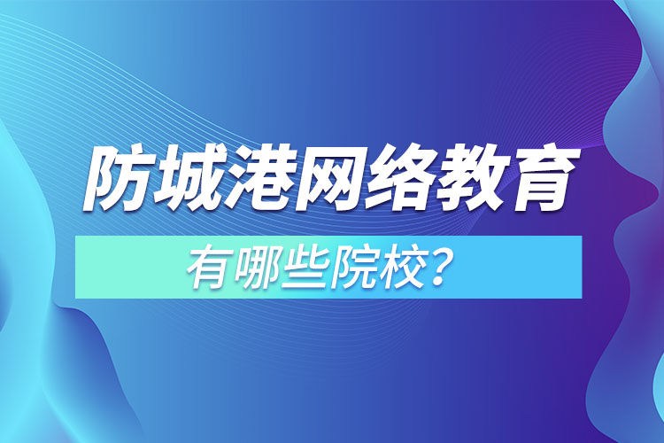 防城港網(wǎng)絡(luò)教育學(xué)校有哪些？