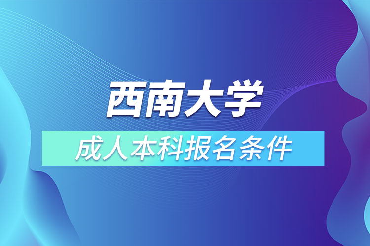 西南大學(xué)成人本科報(bào)名條件？