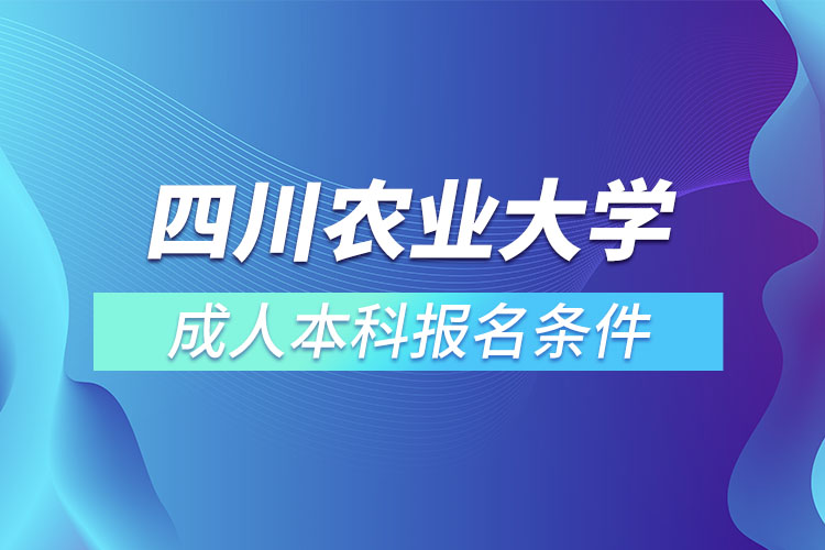 四川農(nóng)業(yè)大學成人本科報名條件？