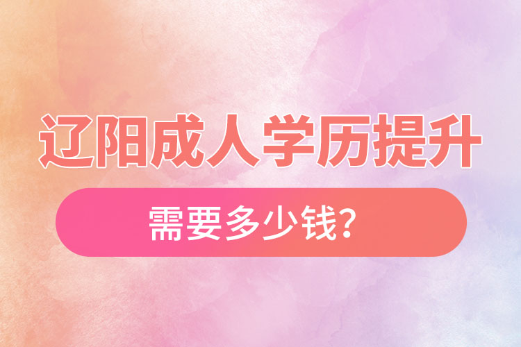 遼陽成人學(xué)歷提升需要多少錢？