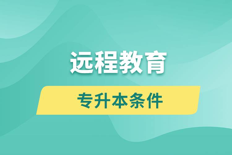 遠程教育專升本條件有哪些？