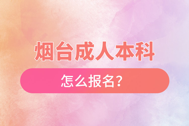 煙臺(tái)成人本科怎么報(bào)名？