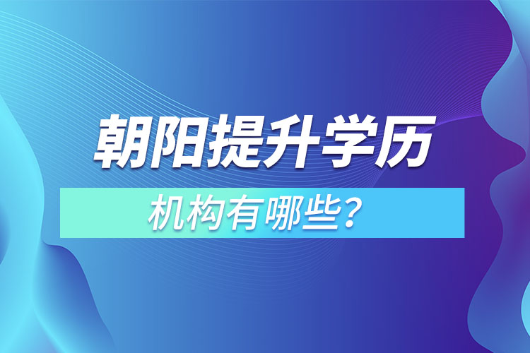 朝陽提升學歷機構(gòu)有哪些？