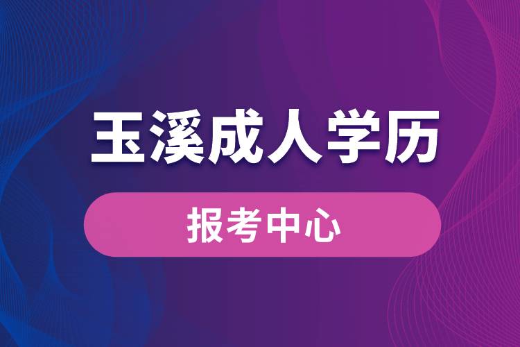 玉溪成人學歷報考中心有哪些