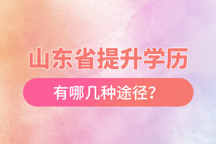 山東省提升學歷有哪幾種途徑？