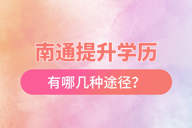 南通提升學(xué)歷有哪幾種途徑？