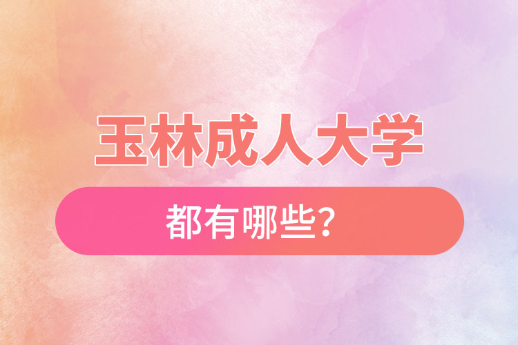 玉林成人大學(xué)都有哪些？