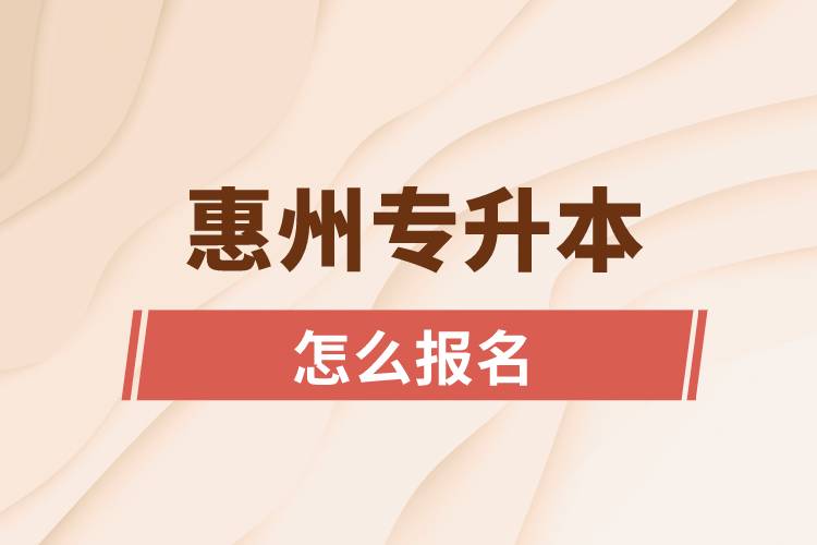 惠州專升本網(wǎng)站入口和怎么報(bào)名