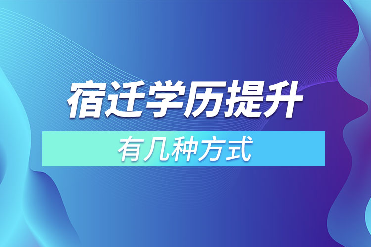 宿遷提升學(xué)歷有哪幾種途徑？