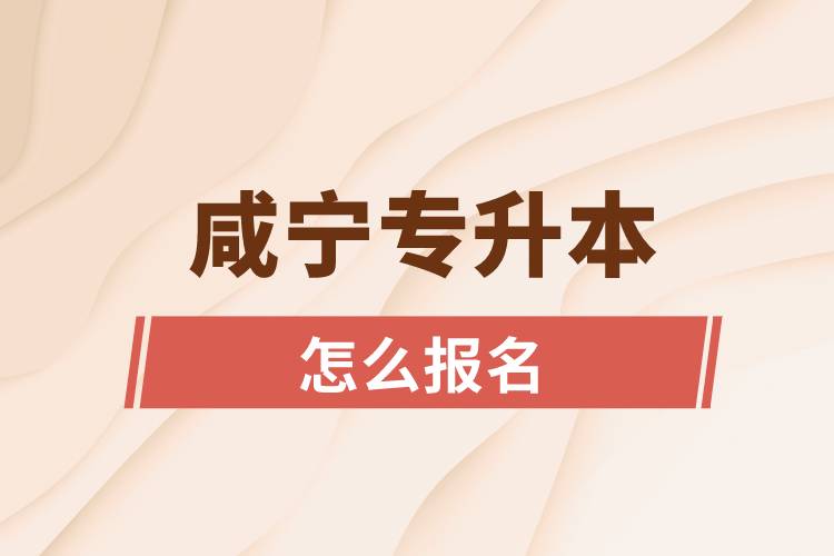 咸寧專升本網(wǎng)站入口和怎么報名