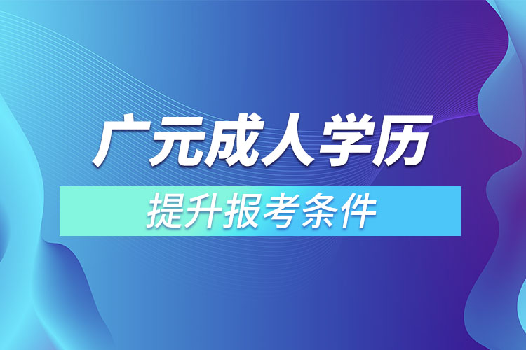 廣元成人學(xué)歷提升報(bào)考條件和要求