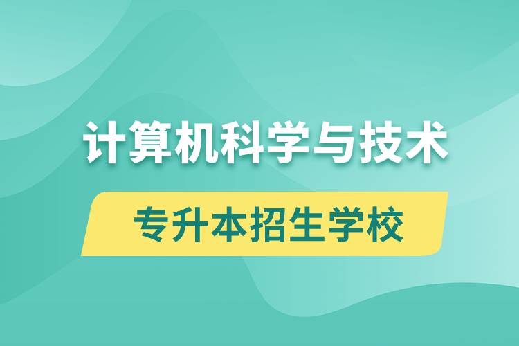 計算機科學(xué)與技術(shù)專升本招生學(xué)校有哪些？