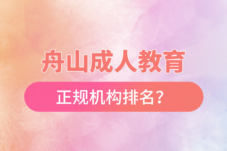 舟山成人教育培訓(xùn)正規(guī)機(jī)構(gòu)排名？