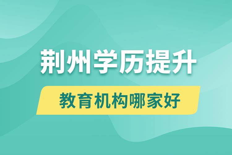 荊州學歷提升教育機構(gòu)哪家好和正規(guī)