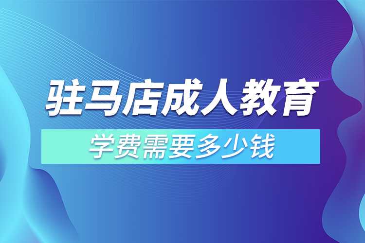 駐馬店成人教育學(xué)費(fèi)需要多少錢？