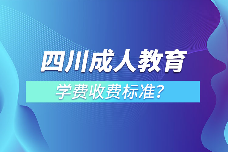 四川成人教育學(xué)費(fèi)收費(fèi)標(biāo)準(zhǔn)？