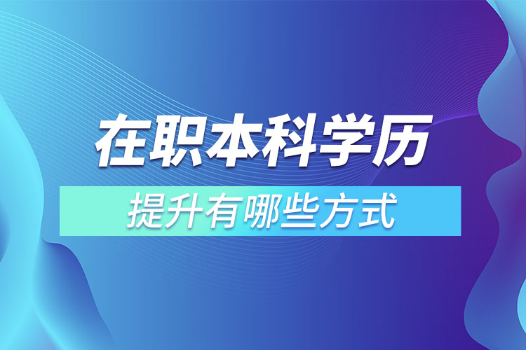 在職本科學歷提升有哪些方式