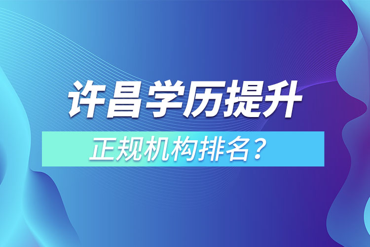 許昌學(xué)歷提升的正規(guī)機構(gòu)排名？