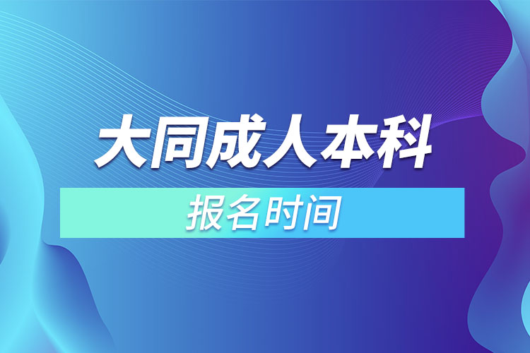 大同成人本科報(bào)名時(shí)間？