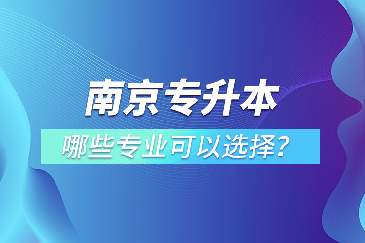 南京專升本有哪些專業(yè)可以選擇？