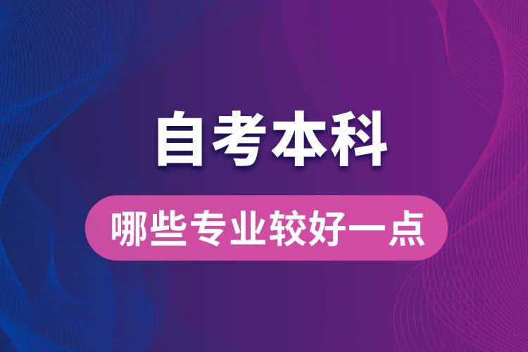 自考本科考哪些專業(yè)比較好一點(diǎn)？