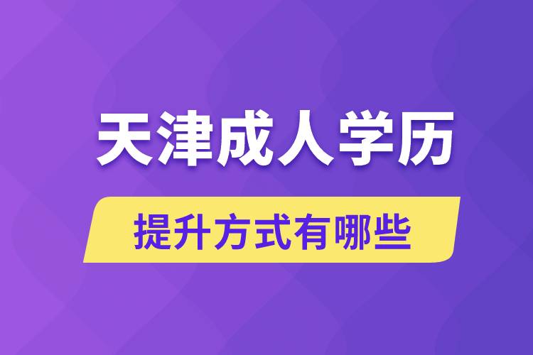 天津成人學歷提升的方式有哪幾種