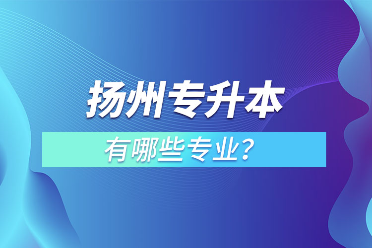 揚(yáng)州專升本有哪些專業(yè)？