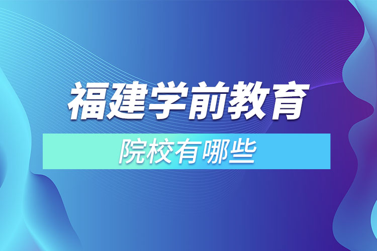 福建學(xué)前教育專升本院校？