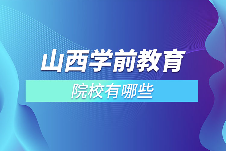 山西學(xué)前教育專升本院校有哪些