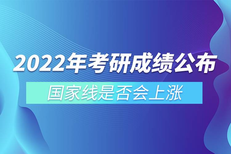 2022年考研成績公布 國家線是否會上漲